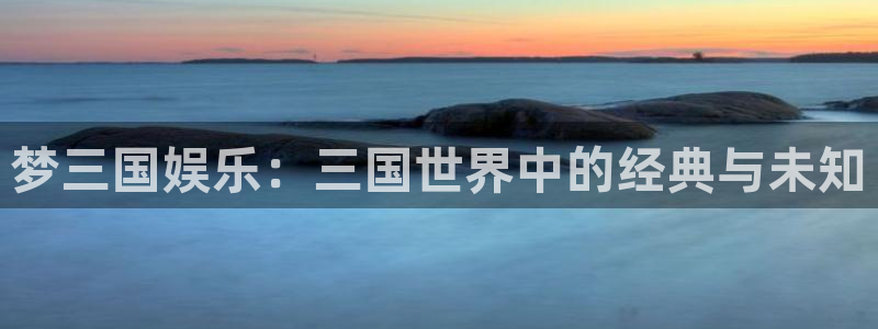 红足1世足球网：梦三国娱乐：三国世界中的经典与未知